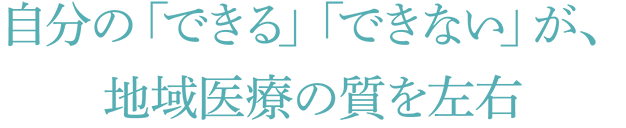 自分の「できる」「できない」が、地域医療の質を左右