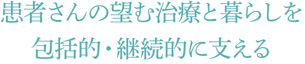 患者さんの望む治療と暮らしを包括的・継続的に支える